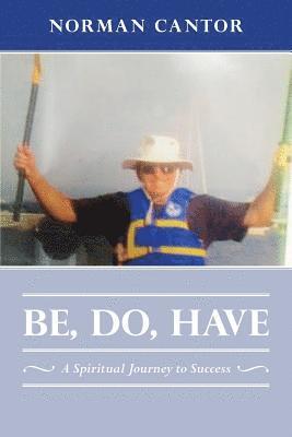 Be, Do, Have: A Spiritual Journey to Success