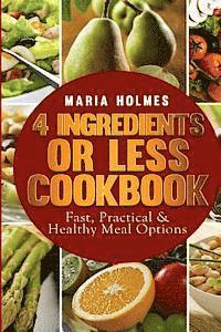 Maria Holmes - 4 Ingredients or Less Cookbook: Fast, Practical & Healthy Meal Options, Häftad