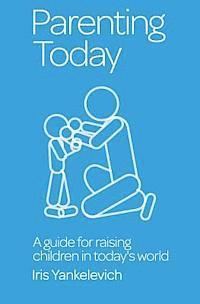 Iris S. Yankelevich - Parenting Today: A Guide for Raising Children in Today's World, Häftad