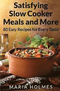 Maria Holmes - Satisfying Slow Cooker Meals and More: 80 Easy Recipes for Every Taste, Häftad