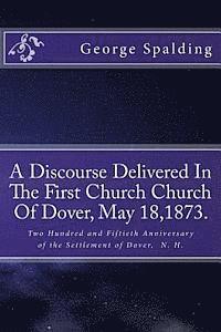 George B. Spalding, Alton E. Loveless - A Discourse Delivered In The First Church Church Of Dover, May 18,1873.: Two Hundred and Fiftieth Anniversary Settlement of Dover, N. H., Häftad