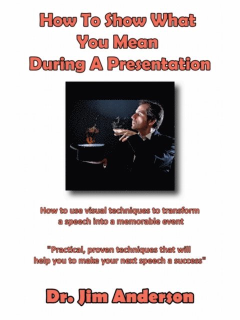 How To Show What You Mean During A Presentation: How to use visual techniques to transform a speech into a memorable event 1