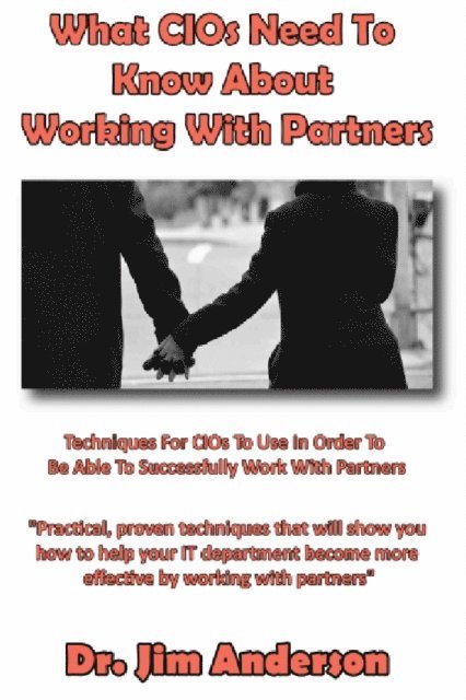 What CIOs Need To Know About Working With Partners: Techniques For CIOs To Use In Order To Be Able To Successfully Work With Partners 1