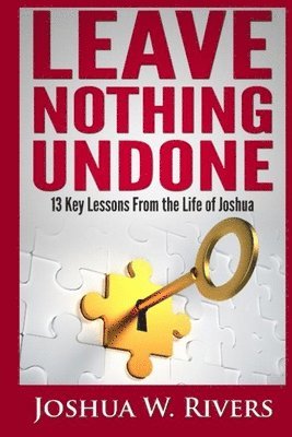 Joshua W. Rivers - Leave Nothing Undone: 13 Key Lessons from the Life of Joshua, Häftad
