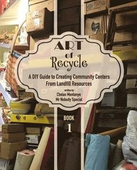 bokomslag Art of Recycle: A DIY Guide to Creating Community Centers from Landfill Resources: Investing in the Social Capital of our small towns