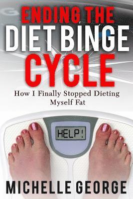 bokomslag Ending The Diet Binge Cycle: How I finally stopped dieting myself fat
