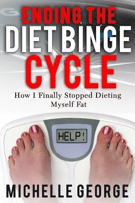 bokomslag Ending The Diet Binge Cycle: How I finally stopped dieting myself fat