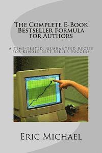 The Complete E-Book Bestseller Formula for Authors: A Time-Tested, Guaranteed Recipe for Kindle Best Seller Success: Increase Book Sales on Amazon, No 1