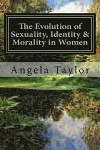 bokomslag The Evolution of Sexuality, Identity & Morality in Women: Why we are the way we are...