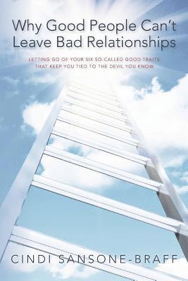 Cindi Sansone-Braff - Why Good People Can't Leave Bad Relationships: Letting Go of Your Six So-Called Good Traits That Keep You Tied to the Devil You Know, Häftad