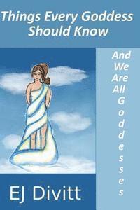 Things Every Goddess Should Know: . . . And We Are All Goddesses 1