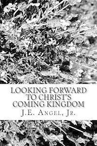 J. E. Angel Jr - Looking Forward To Christ's Coming Kingdom, Häftad