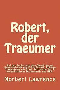 bokomslag Robert, der Traeumer: Auf der Suche nach dem Glueck geraet Kunstfaelscher und Privatdetektiv Roberto in Abenteuer mit Stasi, Terroristen M-1