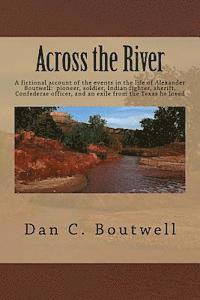 Across the River: A fictional account of the events in the life of Alexander Boutwell: pioneer, soldier, Indian fighter, sheriff, Confed 1