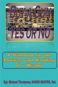 Buy A Gun, Yes or No?: When Personal Safety is important, buying a Gun crosses your mind. This handbook answers your questions about weapon o 1