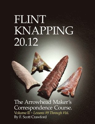 F. Scott Crawford - Flint Knapping 20.12 -- Volume II: The Arrowhead Maker's Correspondence Course, Häftad