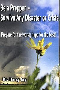 Be A Prepper: Prepare for The Worst, Hope for The Best!