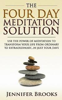 bokomslag The Four Day Meditation Solution: Use the Power of Meditation to Transform Your Life from Ordinary to Extraordinary... In Just Four Days