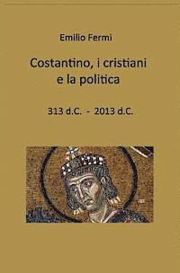bokomslag costantino, i cristiani e la politica: 313 d.C. - 2013 d.C.