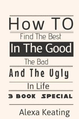 How to Find the BEST in the Good, the Bad and the Ugly in Life 1