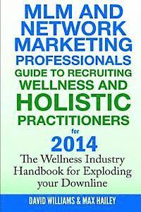 bokomslag MLM and Network Marketing professionals guide to Recruiting Wellness: and Holistic Practitioners for 2014 The Wellness Industry Handbook for Exploding