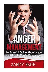 Anger Management: An Essential Guide About Anger and How to Control Your Anger 1