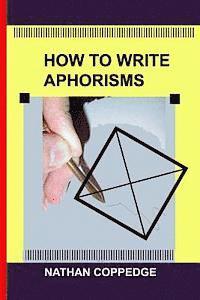 How to Write Aphorisms: The Aphoristic Method; A Guide to Writing Aphorisms 1