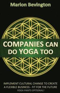 bokomslag Companies Can Do Yoga Too: Implement Cultural Change to Grow in Business, Build Resilience, Lead Authentically and Increase Profits