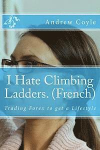 bokomslag I Hate Climbing Ladders. (French): Trading Forex to get a Lifestyle
