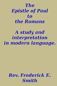 The Epistle of Paul to the Romans, a study and interpretation in modern language 1