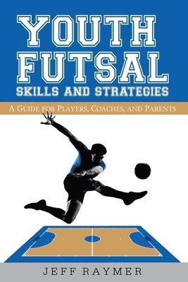 bokomslag Youth Futsal Skills and Strategies: A Guide for Players, Coaches, and Parents