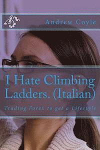 bokomslag I Hate Climbing Ladders.(Italian): Trading Forex to get a Lifestyle
