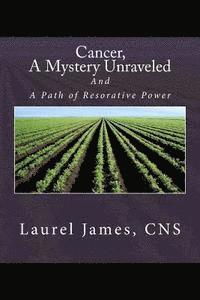Cancer, A Mystery Unraveled: and, the Path to Restorative Power 1