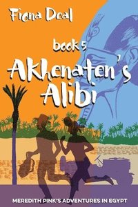 bokomslag Akhenaten's Alibi: Book 5 of Meredith Pink's Adventures in Egypt