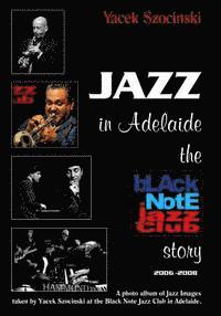 bokomslag Jazz in Adelaide, the Black Note Jazz Club story: A photo album of Jazz Images taken live at the Black Note Jazz Club in Adelaide