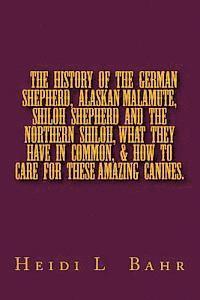 bokomslag The History of the German Shepherd, Alaskan Malamute, Shiloh Shepherd and The Northern Shiloh, what they have in common, & how to care for these amazi