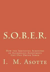 bokomslag S.O.B.E.R.: How the Irritating Acronyms of Alcoholics Anonymous Got One Drunk Sober