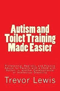 bokomslag Autism and Toilet Training Made Easier: Professional, Realistic, and Positive Advice for Parents with a Child with Autism, or another Developmental or