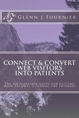 bokomslag Connect & Convert Web Visitors Into Patients: The No-Nonsense Guide For Getting More Patients Utilizing The Internet