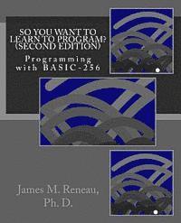 So You Want to Learn to Program? (Second Edition): Programming with BASIC-256 1