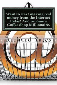 bokomslag Want to start making real money fromthe Internet today! And become a Coffee Shop Millionaire.