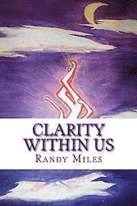 Randy Cole Miles - Clarity Within Us: clarity is not in the words of another, but to what those words mean to ones self. clarity is not exterior, but within, Häftad