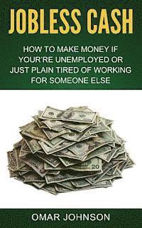 Omar Johnson - Jobless Cash: How To Make Money If You're Unemployed Or Just Plain Tired Of Working For Someone Else, Häftad. Tillgänglighet: Lägg i varukorg