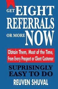 bokomslag Get Eight Referrals or More Now: Obtain Them, Most of the Time, From Every Prospect or Client/Customer