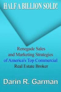 Darin R. Garman - Half A Billion Sold!: Renegade Marketing and Sales Secrets of America's Top Commercial Real Estate Broker, Häftad