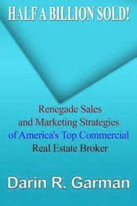 Half A Billion Sold!: Renegade Marketing and Sales Secrets of America's Top Commercial Real Estate Broker 1