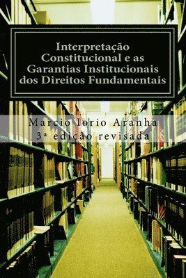Marcio Iorio Aranha - Interpretação Constitucional e as Garantias Institucionais dos Direitos Fundamentais, Häftad