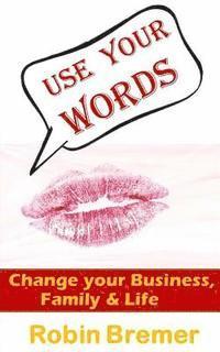 bokomslag Use Your Words: Change Your Business, Life, Family or World