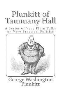 Plunkitt of Tammany Hall: A Series of Very Plain Talks on Very Practical Politics 1