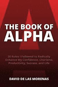 bokomslag The Book of Alpha: 30 Rules I Followed to Radically Enhance My Confidence, Charisma, Productivity, Success, and Life
